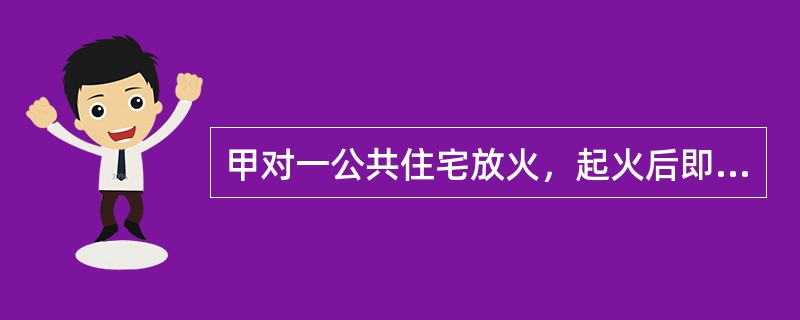 甲对一公共住宅放火，起火后即离开，但火情随即被发现并迅速扑灭。甲的行为属于（　　）。