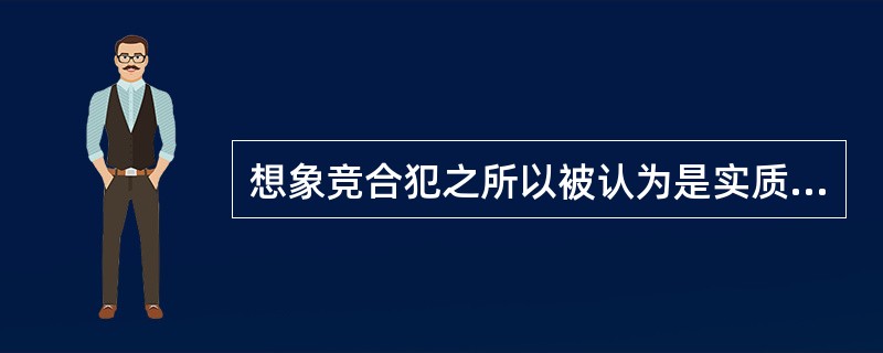 想象竞合犯之所以被认为是实质的一罪，是因为（　　）。[2004年真题]