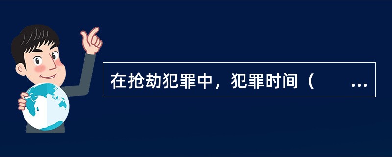 在抢劫犯罪中，犯罪时间（　　）。[2009年真题]