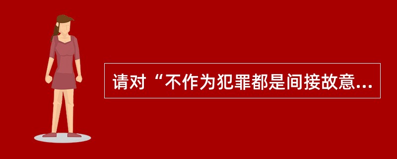 请对“不作为犯罪都是间接故意犯罪。”这一说法进行辨析。