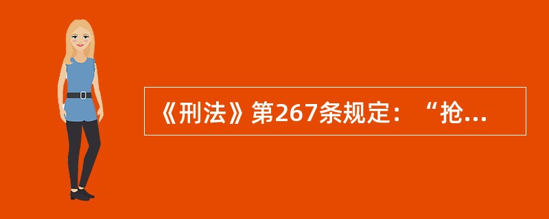 《刑法》第267条规定：“抢夺公私财物，数额较大的，处三年以下有期徒刑、拘役或者管制，并处或者单处罚金；数额巨大或者有其他严重情节的，处三年以上十年以下有期徒刑，并处罚金；数额特别巨大或者有其他特别严