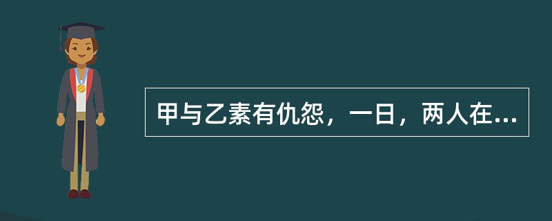 甲与乙素有仇怨，一日，两人在市场相遇。乙故意拦住甲，百般辱骂，甲挥舞拳头作势欲打乙。乙拿起旁边肉摊上的一把屠刀将甲杀死。乙的行为属于（　　）。