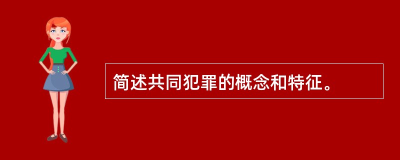 简述共同犯罪的概念和特征。