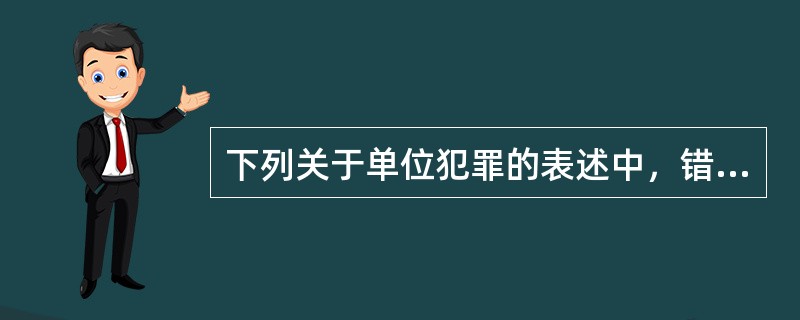 下列关于单位犯罪的表述中，错误的是（　　）[2009年真题]