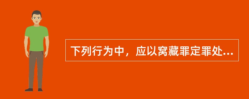 下列行为中，应以窝藏罪定罪处罚的是（　　）。[2014年真题]