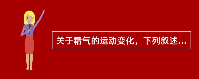 关于精气的运动变化，下列叙述不正确的是（　　）。