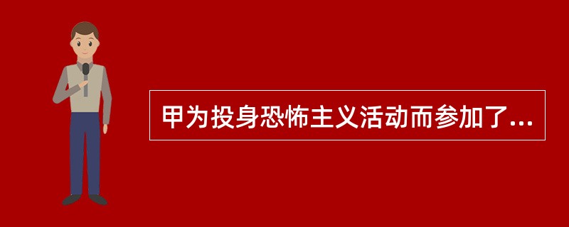 甲为投身恐怖主义活动而参加了某国际恐怖主义组织，法院认定甲构成参加恐怖组织罪。甲的行为属于（　　）。[2004年真题]