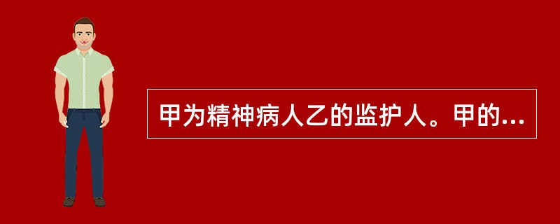 甲为精神病人乙的监护人。甲的下列行为中，属于依法履行监护职责的是（　　）。[2016年真题]