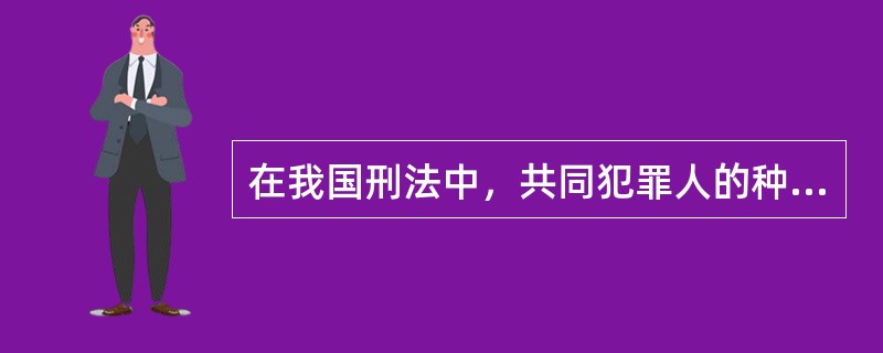 在我国刑法中，共同犯罪人的种类分为（　　）。[2000年真题]