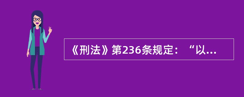 《刑法》第236条规定：“以暴力、胁迫或者其他手段强奸妇女的，处三年以上十年以下有期徒刑。<br />　　奸淫不满十四周岁的幼女的，以强奸论，从重处罚。<br />　　强奸妇女