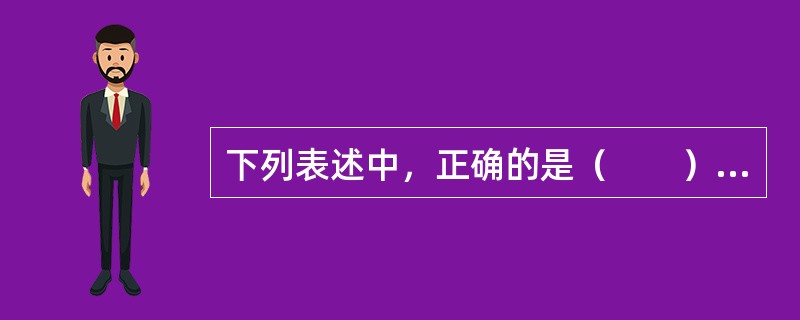 下列表述中，正确的是（　　）。[2006年真题]