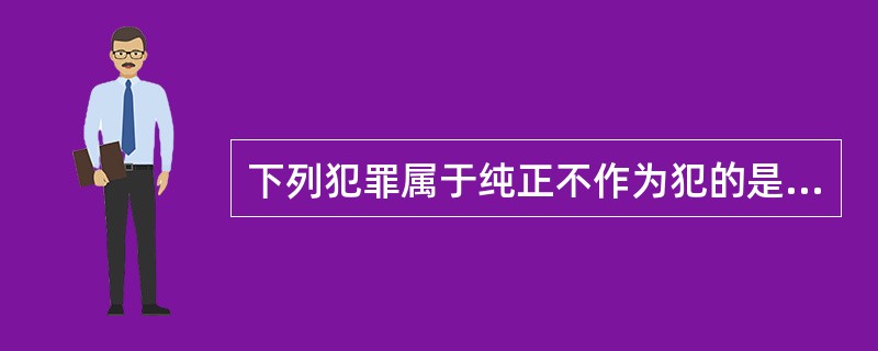 下列犯罪属于纯正不作为犯的是（　　）。[2012年真题]