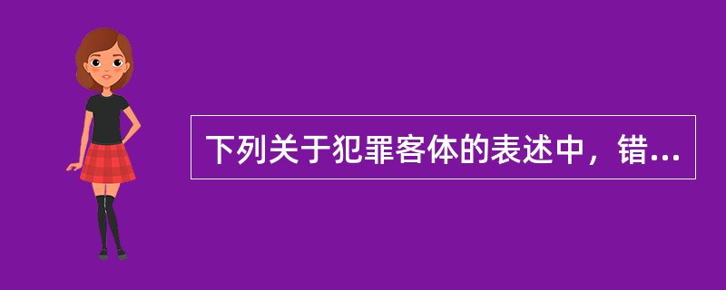 下列关于犯罪客体的表述中，错误的是（　　）。[2009年真题]