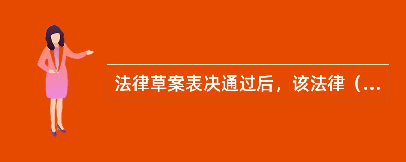 法律草案表决通过后，该法律（　　）。[2005年真题]