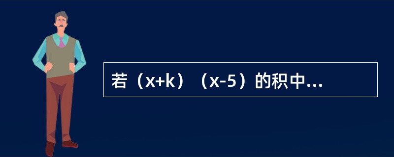 若（x+k）（x-5）的积中不含有x的一次项，则k的值是（）。