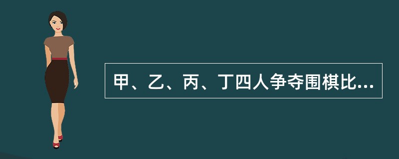 甲、乙、丙、丁四人争夺围棋比赛的前四名。赵、钱、孙、李对此分别做了预测。赵说：“丁是第一名。”钱说：“甲不是第一名，并且乙不是第二名。”孙说：“如果乙是第二名，那么丙不是第三名。”李说：“如果甲不是第