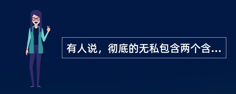 有人说，彻底的无私包含两个含义：第一，无条件地实行为他人服务；第二，拒绝任意他人的服务。下述哪项是上述观点的逻辑推论？（）