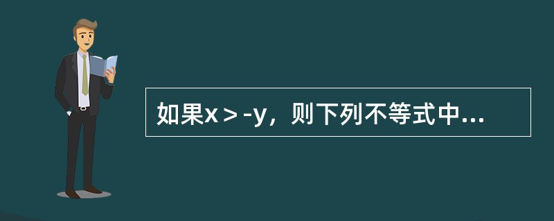 如果x＞-y，则下列不等式中一定能成立的是（）。