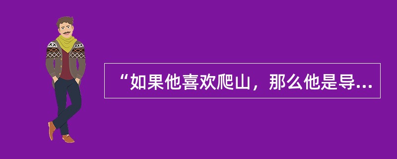 “如果他喜欢爬山，那么他是导演”。上述判断是真，还是假？（）