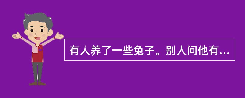 有人养了一些兔子。别人问他有多少只雌兔？多少只雄兔？他答：在他所养的兔子中，每一只雄兔的雌性同伴比它的雄性同伴少一只；而每一只雌兔的雄性同伴比它的雌性同伴的两倍少两只。根据上述回答，可以判断它养了多少