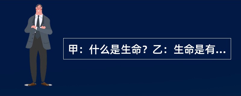 甲：什么是生命？乙：生命是有机体的新陈代谢。甲：什么是有机体？乙：有机体是有生命的个体。以下哪项与上述的对话最为类似？（）