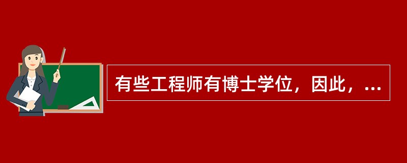 有些工程师有博士学位，因此，有些获得博士学位的人技术水平很高。为使上述推理成立，必须补充以下哪项作为前提？（）