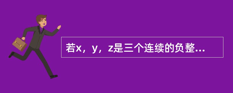 若x,y,z是三个连续的负整数,并且x>y>z,则下列表达式是正奇数的是()。 若x,y,z是三个连续的负整数,并且x>y>z,则下列表达式是正奇数的是()。