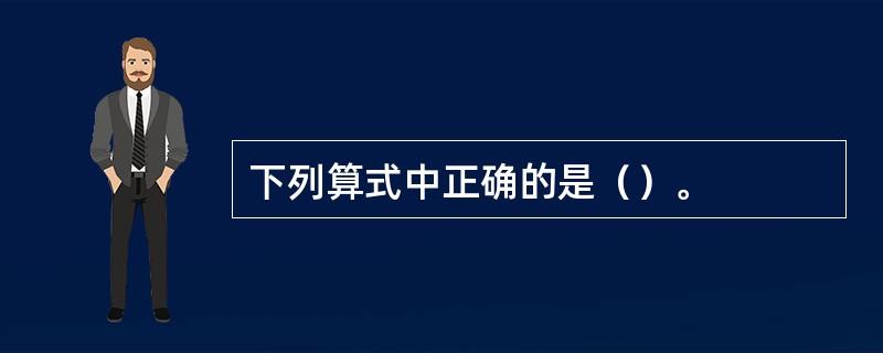 下列算式中正确的是（）。