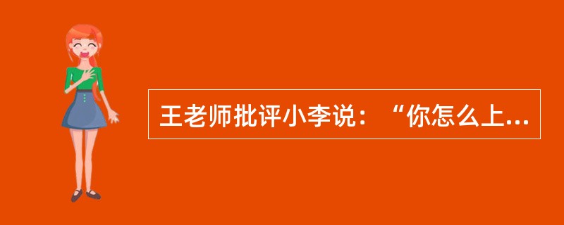 王老师批评小李说：“你怎么上数学课又迟到了？”以下各项都可以从王老师的话中推出或为其所包含，除了：（）