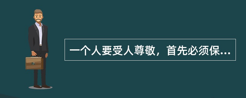 一个人要受人尊敬，首先必须保持自尊；一个人只有问心无愧，才能保持自尊；而一个人如果不恪尽操守，就不可能问心无愧。以下各项均符合上述断定，除了（）