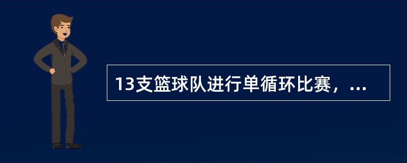 13支篮球队进行单循环比赛，完成全部比赛需要3天。（）（1）每天每队只比赛一场（2）每天每队只比赛两场