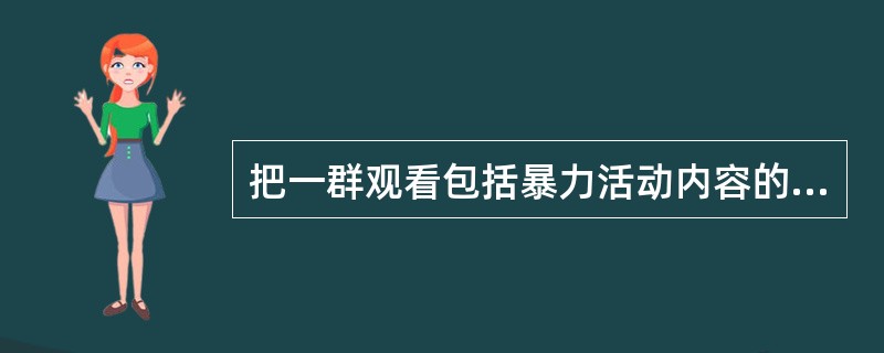 把一群观看包括暴力活动内容的电视节目的孩子送去与观看不包括暴力活动内容的电视节目的孩子一块玩耍时，发现那些观看暴力节目的孩子诉诸暴力行为的次数比那些观看非暴力节目的孩子要高得多。因此，不让孩子们观看暴