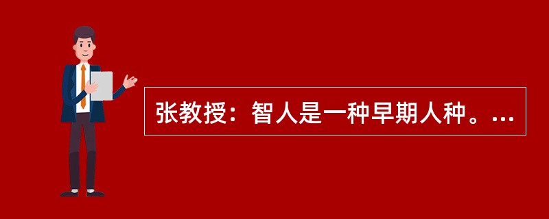 张教授：智人是一种早期人种。最近在百万前的智人遗址发现了烧焦的羚羊骨头碎片的化石。这说明人类在自己进化的早期就已经知道用火来烧肉了。李研究员：但是在同样的地方也同时发现了被烧焦的智人骨头碎片的化石。以