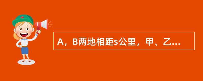 A，B两地相距s公里，甲、乙两人同时分别从A，B两地出发，甲、乙两人速度之比为3：2.（）（1）甲、乙相向而行，两人在途中相遇时，甲走的距离与乙走的距离之比为3：2（2）甲、乙同向而行，甲追上乙时，乙