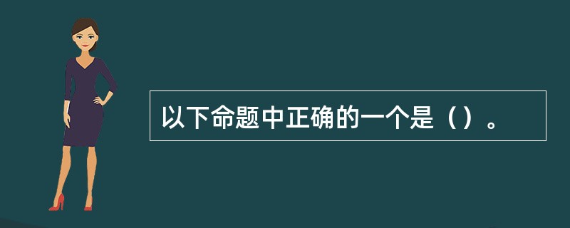 以下命题中正确的一个是（）。