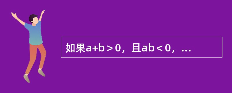 如果a+b＞0，且ab＜0，那么（）。