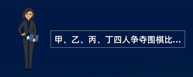 甲、乙、丙、丁四人争夺围棋比赛的前四名。赵、钱、孙、李对此分别做了预测。赵说：“丁是第一名。”钱说：“甲不是第一名，并且乙不是第二名。”孙说：“如果乙是第二名，那么丙不是第三名。”李说：“如果甲不是第