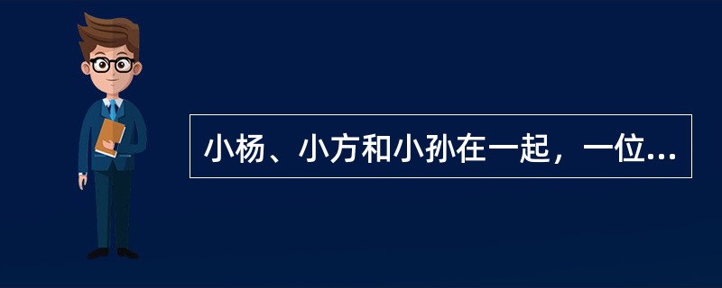 小杨、小方和小孙在一起，一位是经理，一位是教师，一位是医生。小孙比医生年龄大，小杨和教师不同岁，教师比小方年龄小。根据上述资料可以推理出的结论是：（）