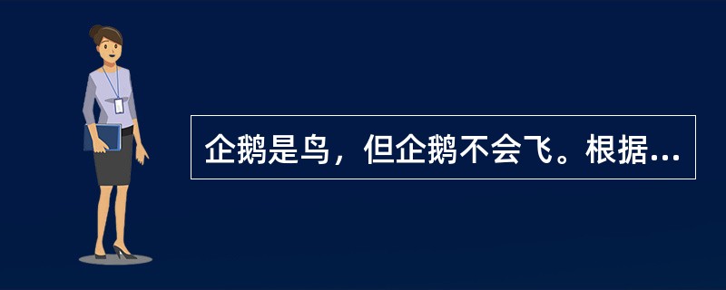 企鹅是鸟，但企鹅不会飞。根据这个事实，以下哪个选项一定为假？（）