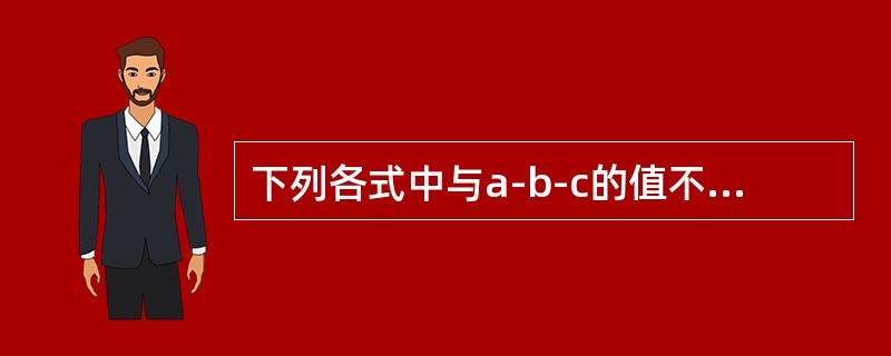 下列各式中与a-b-c的值不相等的是（）。