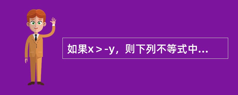 如果x＞-y，则下列不等式中一定能成立的是（）。