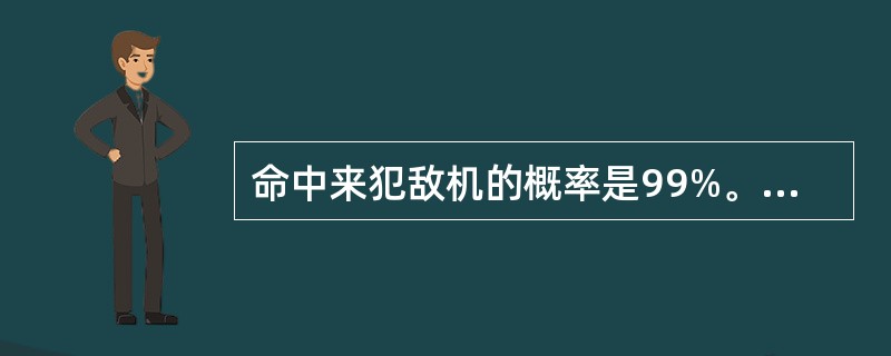 命中来犯敌机的概率是99%。（）（1）每枚导弹命中率为0.6。（2）至多同时向来犯敌机发射4枚导弹。