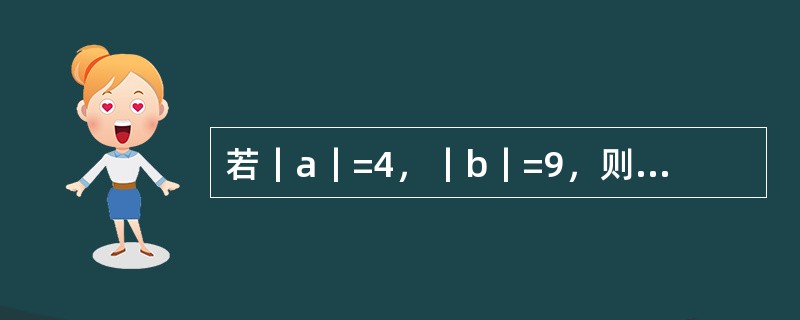 若｜a｜=4，｜b｜=9，则｜a+b｜的值是（）。