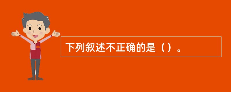 下列叙述不正确的是（）。