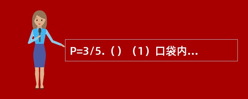 P=3/5.（）（1）口袋内装有5个质地相同的小球，其中3个红球2个白球，从中任意一次性取出2个，取出的两球颜色不同的概率是P.（2）袋中有编号为1，2的两个红球和编号为1，2，3的三个黑球（所有这5
