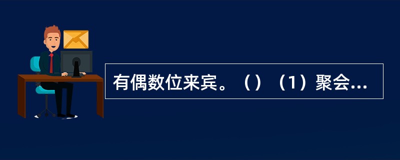 有偶数位来宾。（）（1）聚会时所有来宾都被安排坐在一张圆桌周围，且每位来宾与其邻座性别不同。（2）聚会时男宾人数是女宾人数的两倍。
