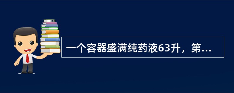 一个容器盛满纯药液63升，第一次倒出部分纯药液后用水加满，第二次又倒出同样多的药液，再用水加满，这时容器内剩下的纯药液是28升，那么每次倒出的液体是（）.