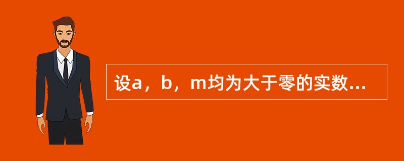 设a，b，m均为大于零的实数，且b＜a，则（）.