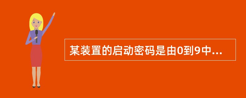 某装置的启动密码是由0到9中的3个不同数字组成的，连续3次输入错误密码，就会导致该装置永久关闭，一个仅记得密码是由3个不同数字组成的人能够启动此装置的概率为（）。