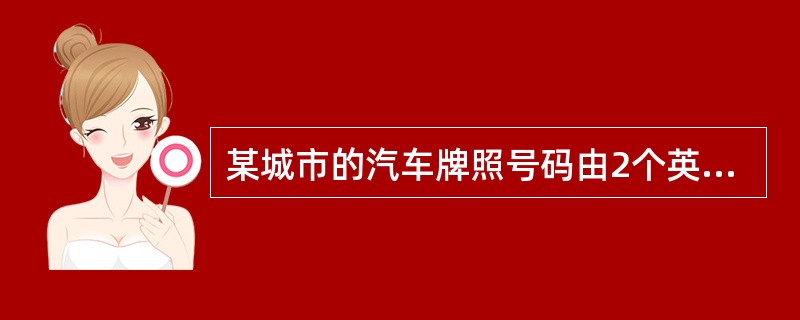 某城市的汽车牌照号码由2个英文字母后接4个数字组成，其中4个数字互不相同的牌照号码共有（）